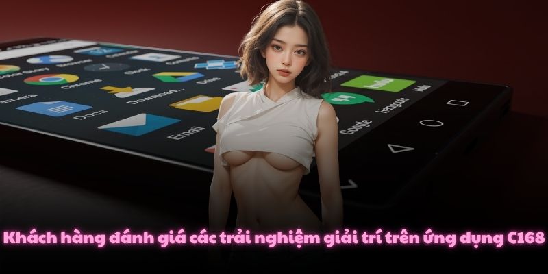 Khách hàng đánh giá các trải nghiệm giải trí trên ứng dụng C168