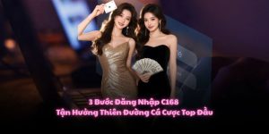 3 Bước Đăng Nhập C168 Tận Hưởng Thiên Đường Cá Cược Top Đầu