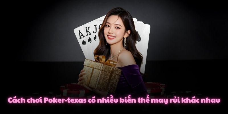 Cách chơi Poker-texas có nhiều biến thể may rủi khác nhau