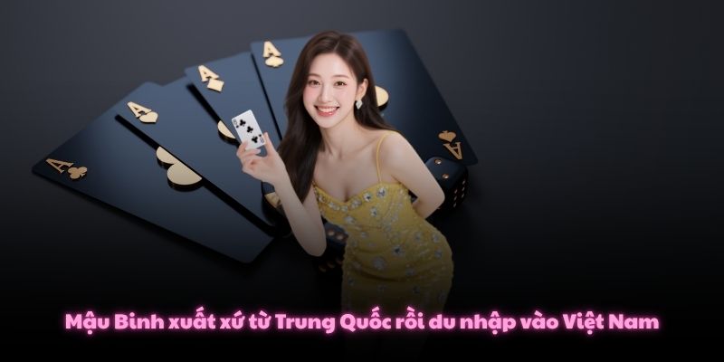 Mậu Binh xuất xứ từ Trung Quốc rồi du nhập vào Việt Nam