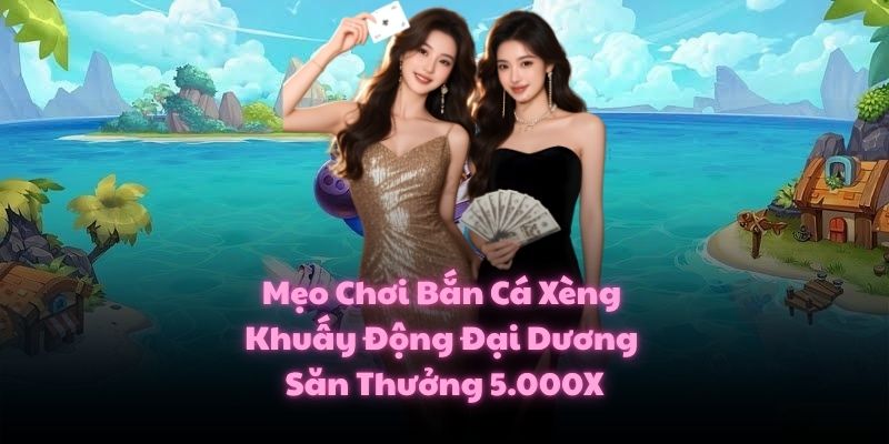 Mẹo Chơi Bắn Cá Xèng Khuấy Động Đại Dương Săn Thưởng 5.000X